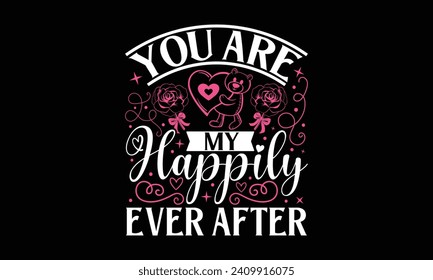 You Are My Happily Ever After - Valentines Day T - Shirt Design, Hand Drawn Lettering Phrase, Cutting And Silhouette, For The Design Of Postcards, Cutting Cricut And Silhouette, EPS 10.