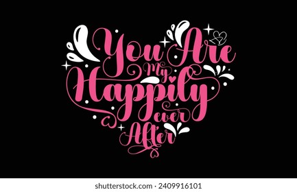 You Are My Happily Ever After - Valentines Day T - Shirt Design, Hand Drawn Lettering And Calligraphy, Cutting And Silhouette, Prints For Posters, Banners, Notebook Covers With Black Background.