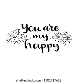 "You are My Happy" Black on White Isolated Lettering. Hand Written Typography. Vector Illustration for Your Design