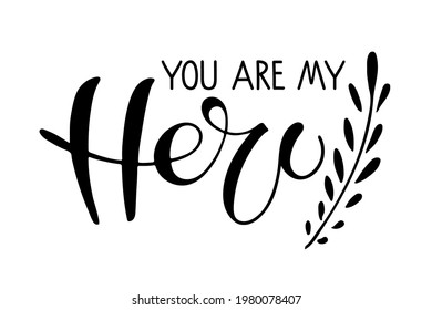 You are my Hero text with branch. Father's Day Typography banner. Father sign inspirational quote, motivational lettering. Black white vector for birthday, Fathers day card, invitation.