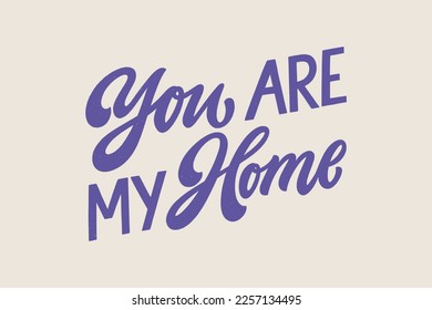 You are my home - hand written Love lettering quote for Valentine's day. Unique calligraphic design. Romantic phrase for couples. Modern Typographic script.