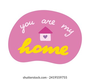 You are my home. Handwritten lettering phrase about love for others, motivation for yourself. Cute inspirational and compliment quote in speech bubble. Doodle typography for sticker, poster, print