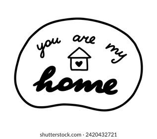 You are my home. Handwritten lettering phrase about love for others, motivation for yourself. Cute inspirational and compliment quote in speech bubble. Doodle typography for sticker, poster, print.