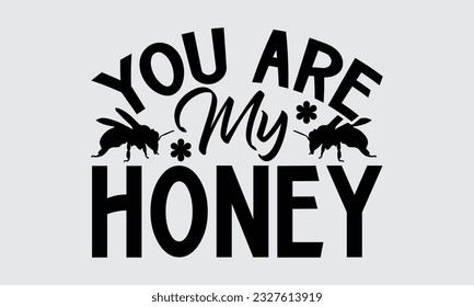 You Are My Honey- Bee SVG Design, Isolated on white background, Illustration for prints on t-shirts, bags, posters, cards and Mug.