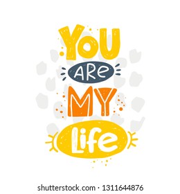 You are my life. Hand-lettering phrase. Vector illustration. Can be used for sticker, invitation poster, greeting card, party, motivation print, wedding element, romantic quote, tattoo