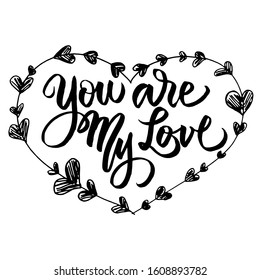 You are my Love. Hand lettered inspirational quote. Hand brushed ink lettering. Modern brush calligraphy. Vector illustration EPS 10