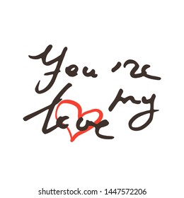 You are my Love. Vector hand draw lettering. Ink draw illustration for postcard, greeting card and banner. Grunge lettering logo