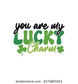 You Are My Lucky Charm. Lucky St. Patrick Day T-Shirt Design, Posters, Greeting Cards, Textiles, and Sticker Vector Illustration.