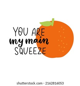 You are my main squeeze. Funny food puns phrase with cotrus orange. Summer fruit. Hand drawn cartoon cute illustration for stickers, posters, wall art.