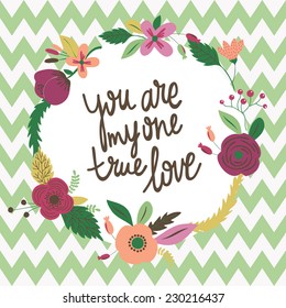 You are my one true love. Stylish floral card in bright summer colors. Romantic card. Calligraphic and Typographic Background. Good for design, cards or posters.