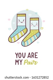 You are my pair. A pair of socks in love. Cute greeting card for Valentine's day. Kawaii style. Hand lettering quote. Vector illustration.