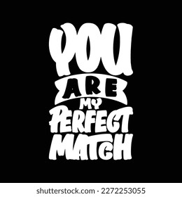 You Are My Perfect Match, Motivational Typography Quote Design for T Shirt, Mug, Poster or Other Merchandise.