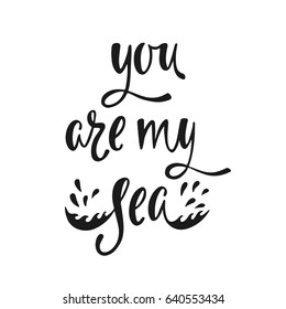 You are my sea. Inspirational quote about love. Modern calligraphy phrase. Simple vector lettering for print and poster. Typographic design.