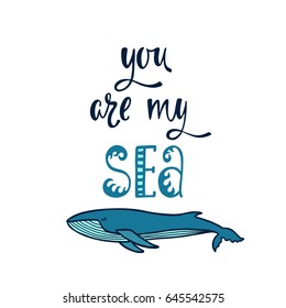 You are my sea. Inspirational quote about love. Modern calligraphy phrase with hand drawn whale. Simple vector lettering for print and poster. Typographic design