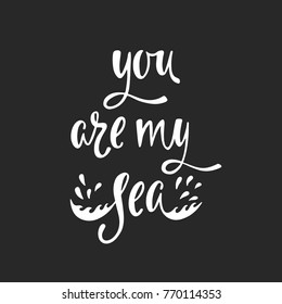 You are my sea. Inspirational quote about love. Modern calligraphy phrase. Simple vector lettering for print and poster. Typographic design.