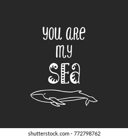 You are my sea. Inspirational quote about love. Modern calligraphy phrase with hand drawn whale. Simple vector lettering for print and poster. Typographic design.