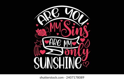 Are you my sins are my only sunshine- Valentine's day t- shirt design, Hand drawn vintage illustration with hand-lettering and decoration elements, greeting card template with typography text, Isolate