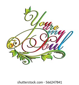 You are my soul. Colorful isolated vintage calligraphic lettering.Calligraphy love text with leaves,branch,flowers. Perfect for valentines day greeting cards. Vector white  ornate     background.