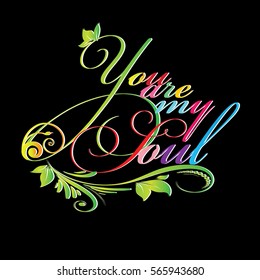 You are my soul. Colorful  vintage calligraphic lettering.Calligraphy love text with leaves, branch, flowers. Perfect for valentines day greeting cards. Vector black elegant  background.