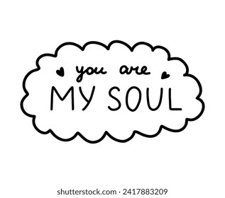 You are my soul. Handwritten lettering phrase about love for others, motivation for yourself. Cute inspirational and compliment quote in speech bubble. Doodle typography for sticker, poster, print