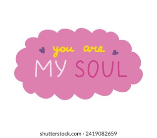 You are my soul. Handwritten lettering phrase about love for others, motivation for yourself. Cute inspirational and compliment quote in speech bubble. Doodle typography for sticker, poster, print.