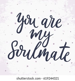 You are my soul mate. Hand drawn typography poster. Hand lettering script. Calligraphic inscription. Poster for lover, valentines day, save the date invitation.