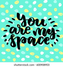 You are my space. Beautiful quote written by hand with a brush on a green background in colorful bright circles. for card, invitation or poster. Lettering for Valentine's Day or wedding.