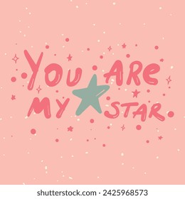 You are my star - hand drawn lettering. Design element for greeting card, birthday card, mothers day card, poster, sticker. t-shirt design.