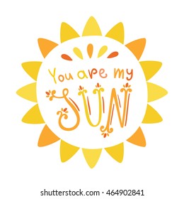 You are my Sun. Hand written phrase. Sun lettering. Summer sun.  Romantic quote for valentines day card or save the date card. Inspirational vector typography.