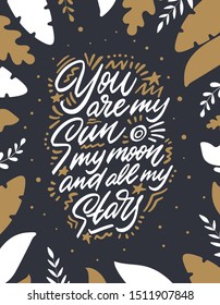 You Are My Sun, My Moon And All My Stars, hand lettering. Vector calligraphic illustration. Inspirational romantic poster, card etc.
