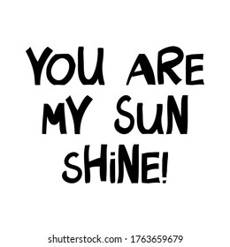 You are my sun shine. Cute hand drawn lettering in modern scandinavian style. Isolated on white. Vector stock illustration.