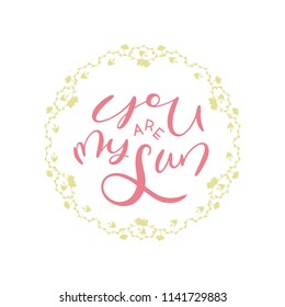 You are my sun- unique handdrawn lettering quote wih floral wreath