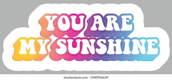 You Are My Sunshine. Colorful text, isolated on simple background. Sticker for stationery. Ready for printing. Trendy graphic design element. Retro font calligraphy in 60s funky style. Vector EPS 10. 