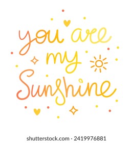 You are my sunshine. Colorful vector lettering. Calligraphy, phrase by hand. Love and romantic. Greeting card.