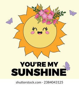 You are my sunshine cute cartoon sun character retro groovy illustration. Vector Smiling Flower Icon. Vintage slogan t shirt print design in style 60s, 70s