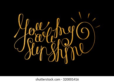 You are my sunshine golden inscription on black background. Hand drawn calligraphy lettering for valentines day card, t-shirt, postcard, poster, save the date card. Isolated vector illustration.