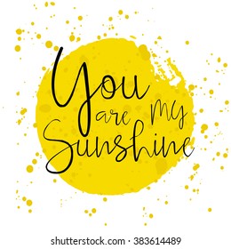 You are my Sunshine -  hand drawn typography poster with watercolor splatter. Hand drawn Romantic lettering. Quote with love for valentines day or save the date card. Inspirational vector typography