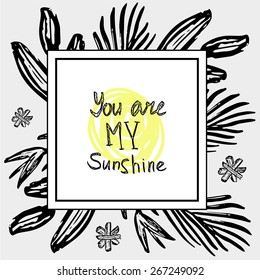 'You are my sunshine' hand lettering quote. Floral textured frame. Greeting card template.