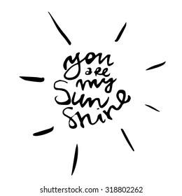 You are my sunshine. Handdrawn typography poster with lettering. Perfect design element for greeting card, home decoration design, t-shirt, bag. Hand drawn wisdom.