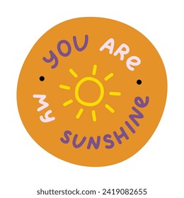 You are my sunshine. Handwritten lettering phrase about love for others, motivation for yourself. Cute inspirational and compliment quote in bubble. Doodle typography for sticker, poster, print.