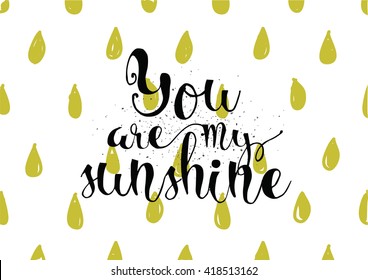 You are my sunshine inscription. Greeting card with calligraphy. Hand drawn lettering. Typography for invitation, banner, poster or clothing design. Vector quote.