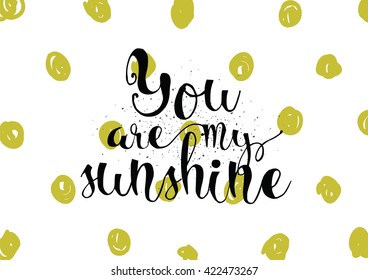 You are my sunshine inscription. Greeting card with calligraphy. Hand drawn lettering. Typography for invitation, banner, poster or clothing design. Vector quote.
