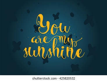You are my sunshine inscription. Greeting card with calligraphy. Hand drawn lettering. Typography for invitation, banner, poster or clothing design. Vector quote.