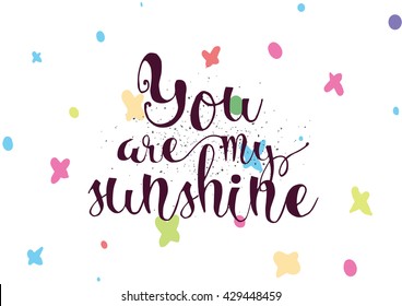 You are my sunshine inscription. Greeting card with calligraphy. Hand drawn lettering. Typography for invitation, banner, poster or clothing design. Vector quote.