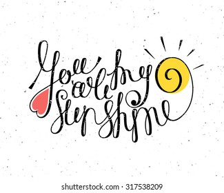 You are my sunshine inscription. Hand drawn calligraphy lettering for valentines day card, t-shirt, template, postcard, poster design, save the date card. Grunge style vintage vector illustration.