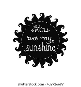 You are my sunshine lettering. Romantic quote about love. Modern calligraphy phrase in hand drawn sun. Valentine's day greeting card. Typography poster design for him and here.