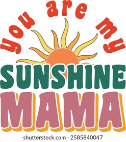 "You are my sunshine mama" design for apparel. A vibrant, retro-style graphic design featuring the phrase "You are my sunshine mama" with a stylized sun graphic.