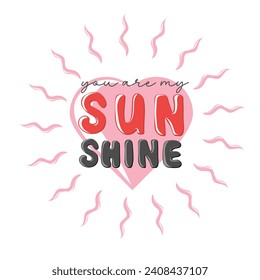 You are my sunshine. Motivation quote with heart. Hand drawn lettering. Valentines decorative element for banners, posters, Cards, t-shirt designs, invitations. Vector illustration	