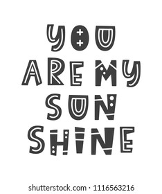 You are my sunshine. Summer modern lettering. Scandinavian style childish vector poster with hand drawn letters for nursery, kids apparel print, postcard, baby shower invitation. Black and white. 