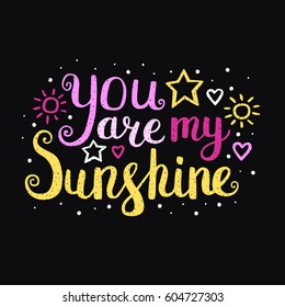 You are my sunshine. Vector hand drawn lettering quote for cards, T shirts, labels, posters. Inspirational romantic quote. Isolated. On black background.